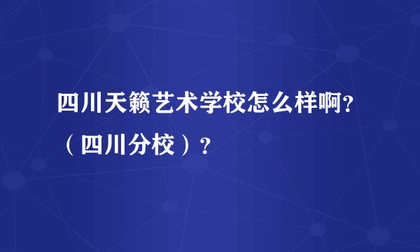 四川天籁艺术学校怎么样啊？（四川分校）？