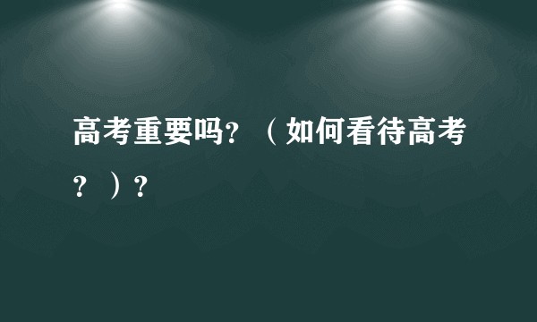 高考重要吗？（如何看待高考？）？