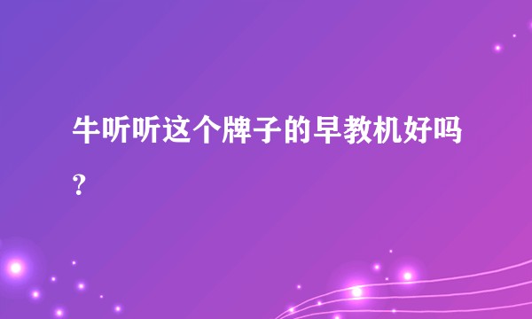 牛听听这个牌子的早教机好吗？
