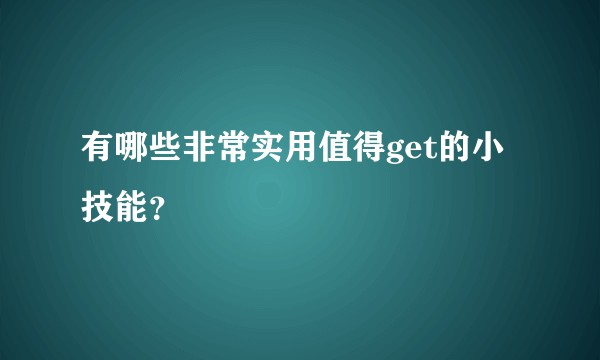 有哪些非常实用值得get的小技能？