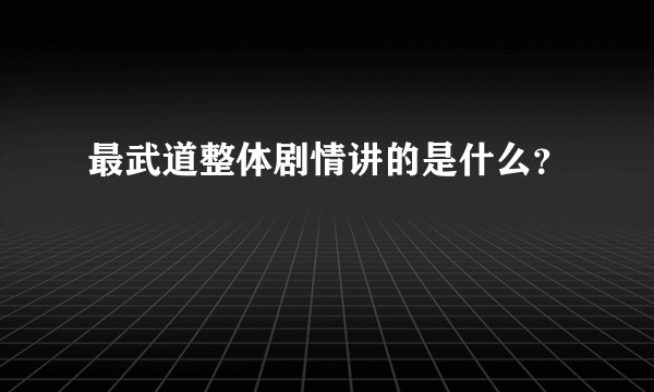 最武道整体剧情讲的是什么？
