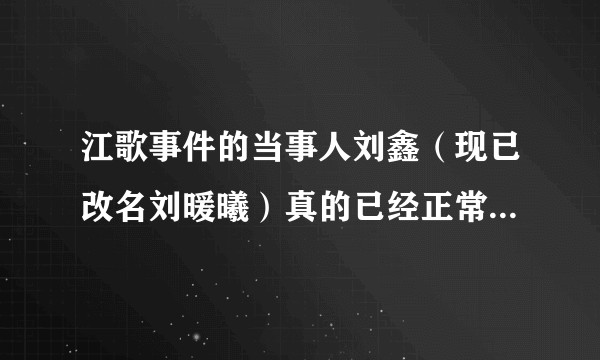 江歌事件的当事人刘鑫（现已改名刘暖曦）真的已经正常回归生活了吗？