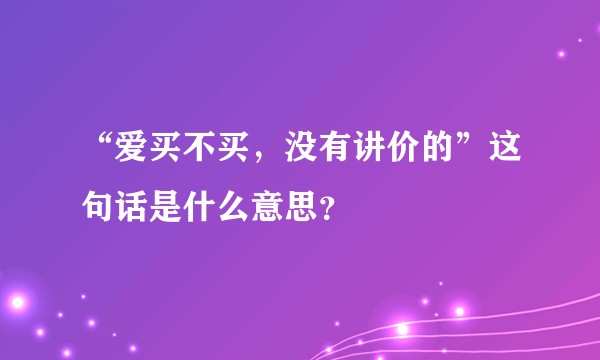 “爱买不买，没有讲价的”这句话是什么意思？