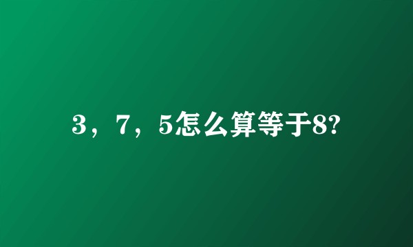 3，7，5怎么算等于8?