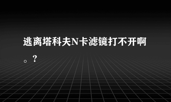 逃离塔科夫N卡滤镜打不开啊。?