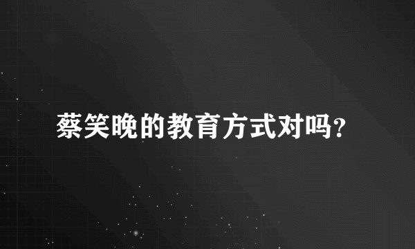蔡笑晚的教育方式对吗？