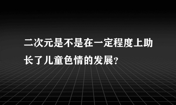 二次元是不是在一定程度上助长了儿童色情的发展？