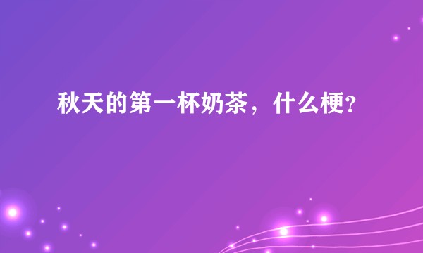 秋天的第一杯奶茶，什么梗？