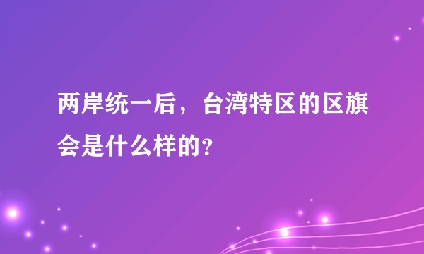 两岸统一后，台湾特区的区旗会是什么样的？