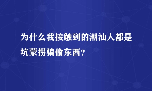 为什么我接触到的潮汕人都是坑蒙拐骗偷东西？