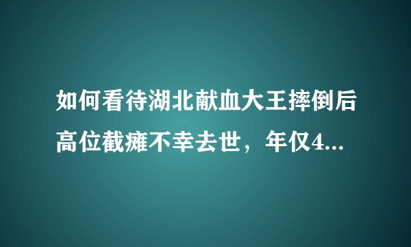 如何看待湖北献血大王摔倒后高位截瘫不幸去世，年仅48岁，献血对身体有没有影响？