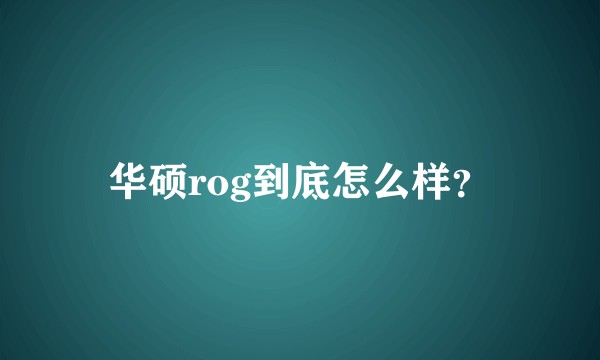 华硕rog到底怎么样？