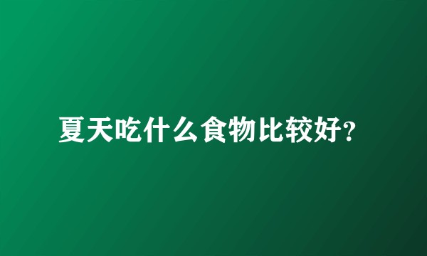 夏天吃什么食物比较好?