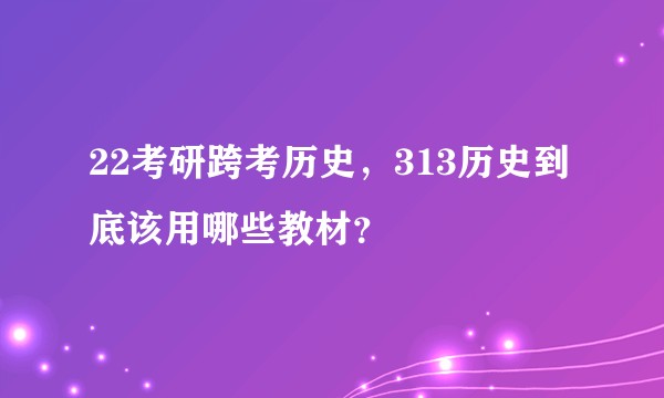 22考研跨考历史，313历史到底该用哪些教材？