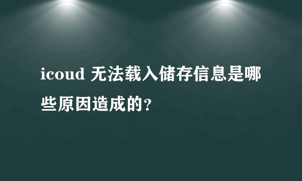 icoud 无法载入储存信息是哪些原因造成的？