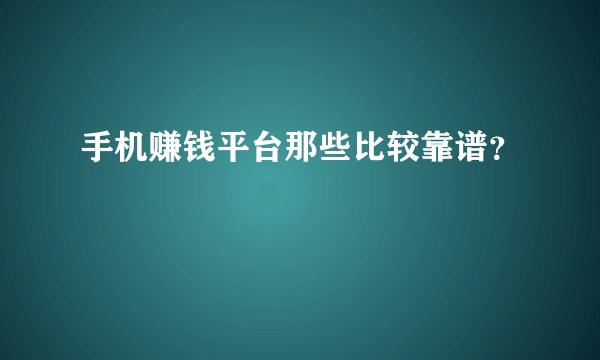 手机赚钱平台那些比较靠谱？