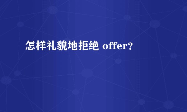 怎样礼貌地拒绝 offer？