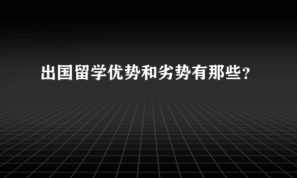 出国留学优势和劣势有那些？