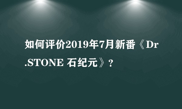 如何评价2019年7月新番《Dr.STONE 石纪元》？