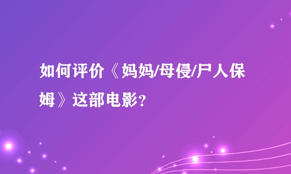 如何评价《妈妈/母侵/尸人保姆》这部电影？