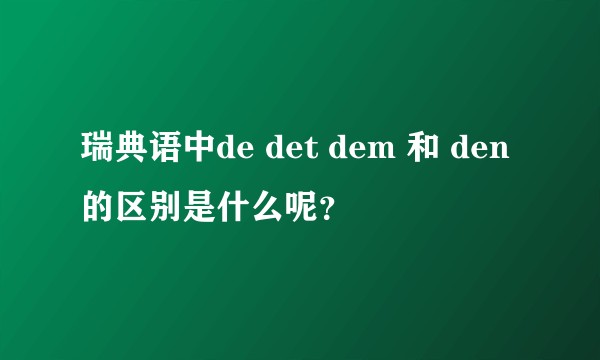 瑞典语中de det dem 和 den的区别是什么呢？