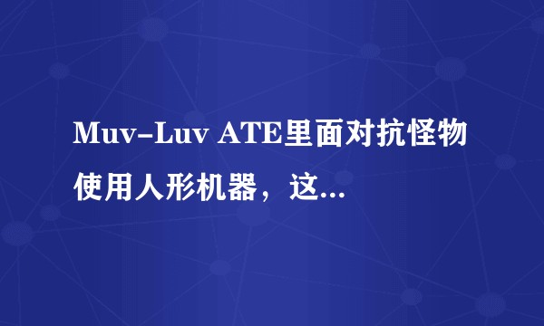 Muv-Luv ATE里面对抗怪物使用人形机器，这合理吗？可不可以发展成战车，飞机？