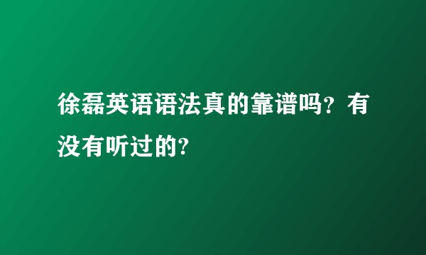 徐磊英语语法真的靠谱吗？有没有听过的?