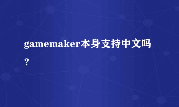 gamemaker本身支持中文吗？