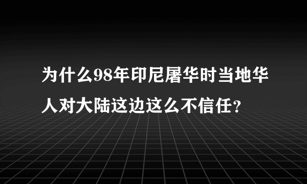 为什么98年印尼屠华时当地华人对大陆这边这么不信任?