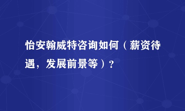 怡安翰威特咨询如何（薪资待遇，发展前景等）？