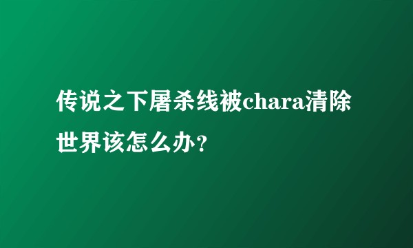传说之下屠杀线被chara清除世界该怎么办？