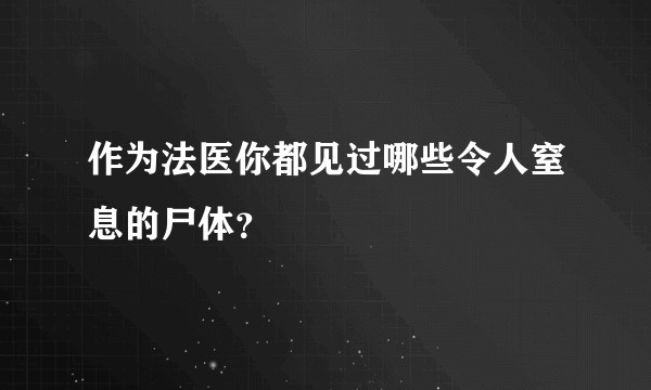 作为法医你都见过哪些令人窒息的尸体？