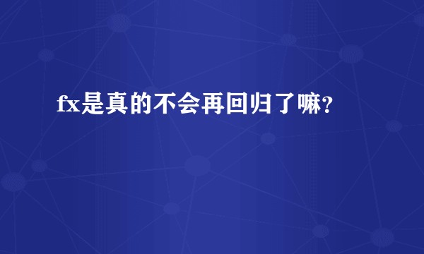 fx是真的不会再回归了嘛？