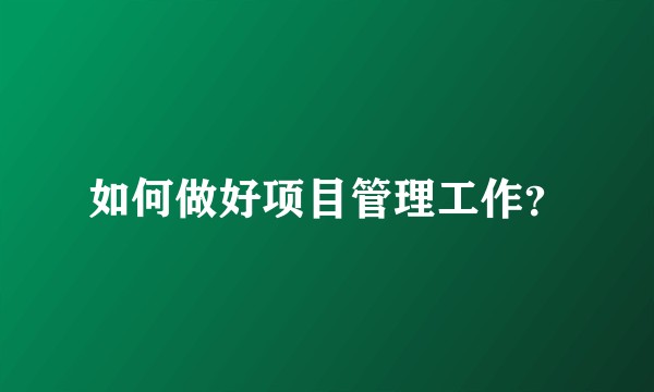 如何做好项目管理工作？