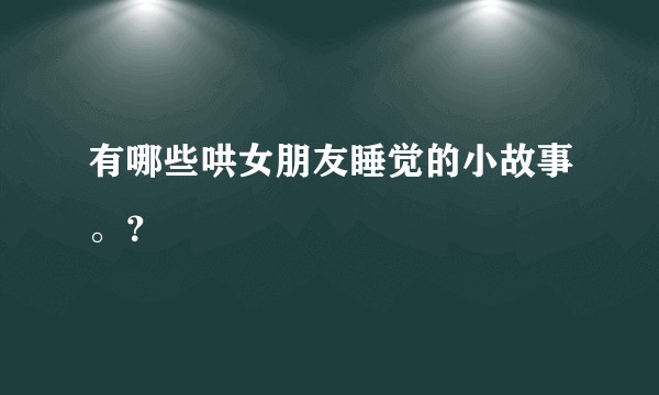 有哪些哄女朋友睡觉的小故事。？
