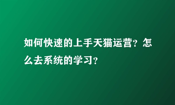 如何快速的上手天猫运营？怎么去系统的学习？