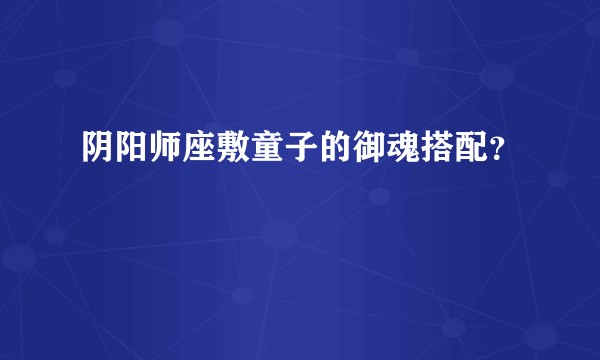 阴阳师座敷童子的御魂搭配？