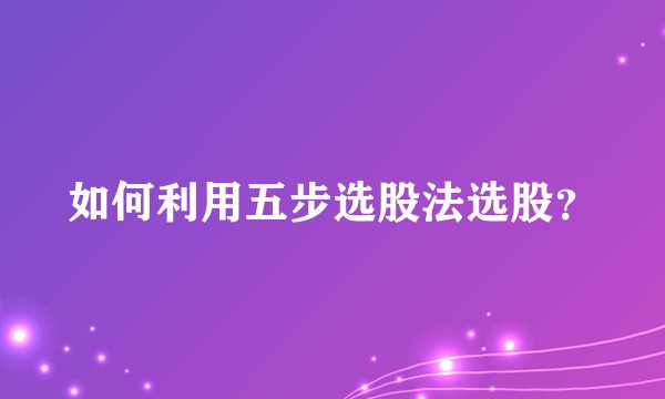 如何利用五步选股法选股？
