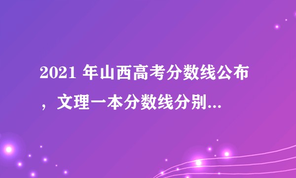 2021 年山西高考分数线公布，文理一本分数线分别为 543、505 分，如何看待今年的分数线？