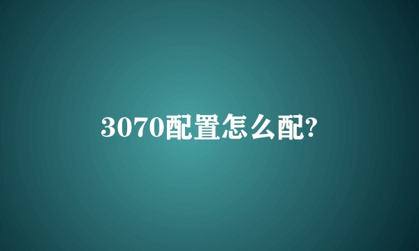 3070配置怎么配?