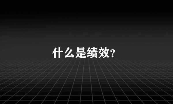 什么是绩效？