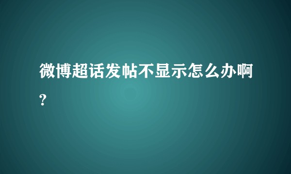 微博超话发帖不显示怎么办啊?