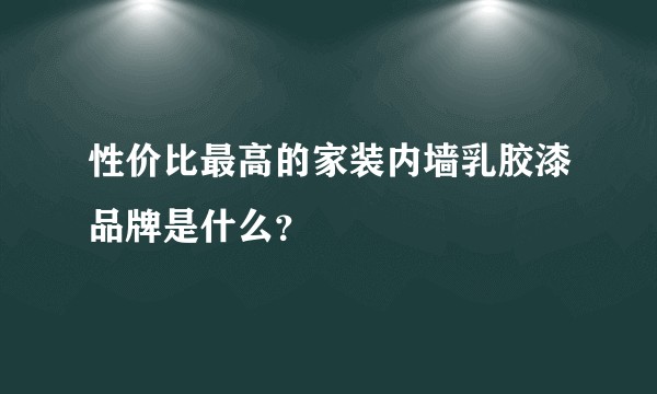 性价比最高的家装内墙乳胶漆品牌是什么？