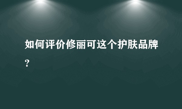如何评价修丽可这个护肤品牌？