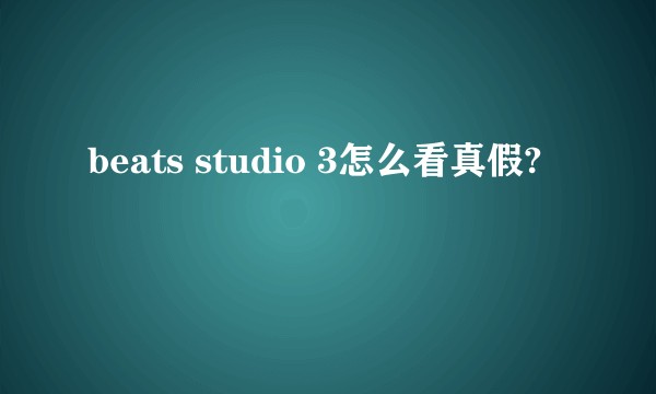 beats studio 3怎么看真假?