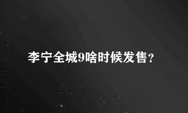 李宁全城9啥时候发售？
