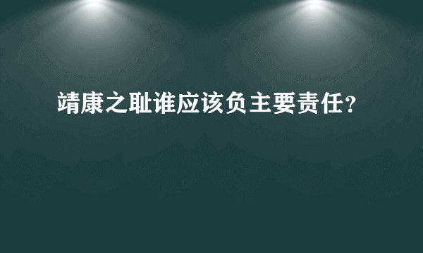 靖康之耻谁应该负主要责任？