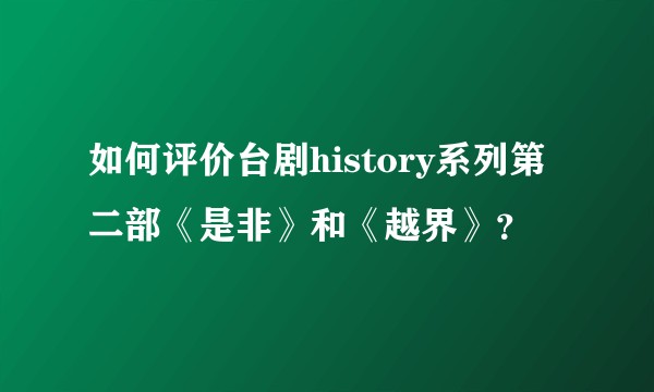 如何评价台剧history系列第二部《是非》和《越界》？