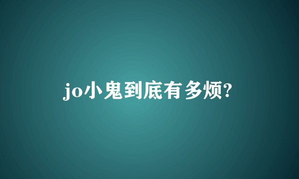 jo小鬼到底有多烦?