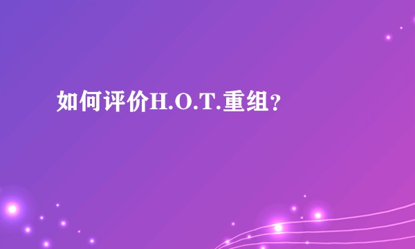 如何评价H.O.T.重组？